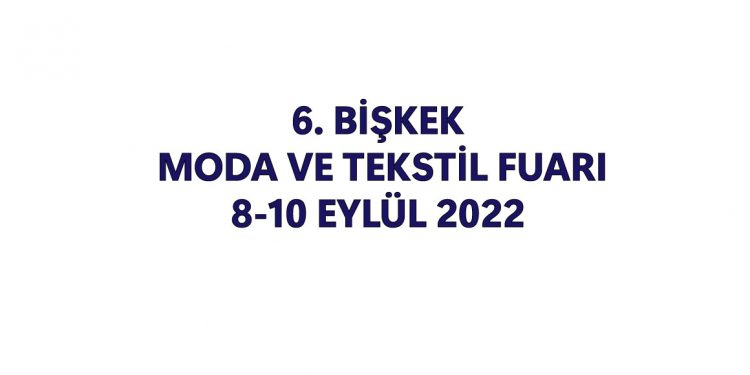 6.BiŞKEK Moda Ve Tekstil Fuarı 8-10 EYLÜL 2022 Tarihleri Arasında…