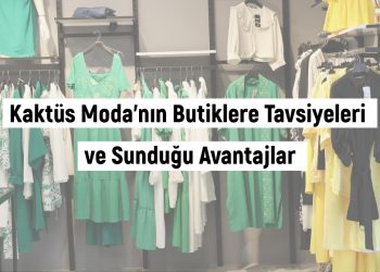 Kaktüs Moda’nın Butiklere Tavsiyeleri Ve Sunduğu Avantajlar…