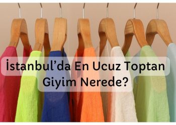 İstanbul’da En Ucuz Toptan Giyim Nerede?