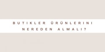 Butikler Ürünlerini Nereden Almalı?